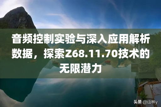 音频控制实验与深入应用解析数据，探索Z68.11.70技术的无限潜力