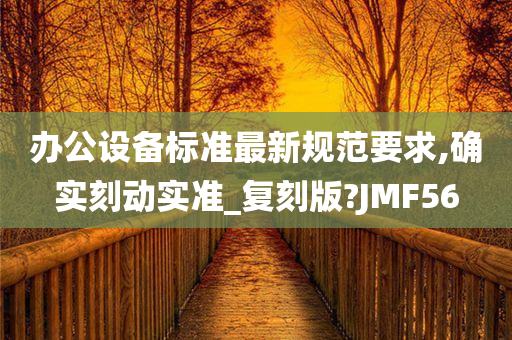 办公设备标准最新规范要求,确实刻动实准_复刻版?JMF56