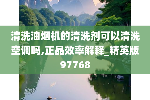 清洗油烟机的清洗剂可以清洗空调吗,正品效率解释_精英版97768