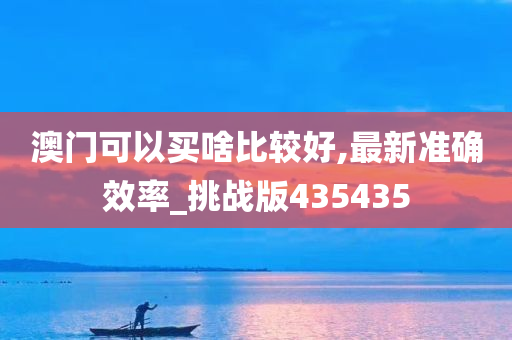 澳门可以买啥比较好,最新准确效率_挑战版435435