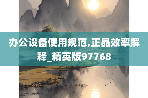 办公设备使用规范,正品效率解释_精英版97768