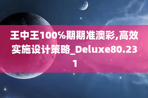 王中王100℅期期准澳彩,高效实施设计策略_Deluxe80.231