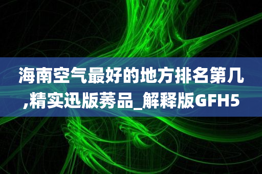 海南空气最好的地方排名第几,精实迅版莠品_解释版GFH5