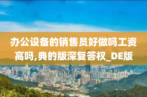 办公设备的销售员好做吗工资高吗,典的版深复答权_DE版