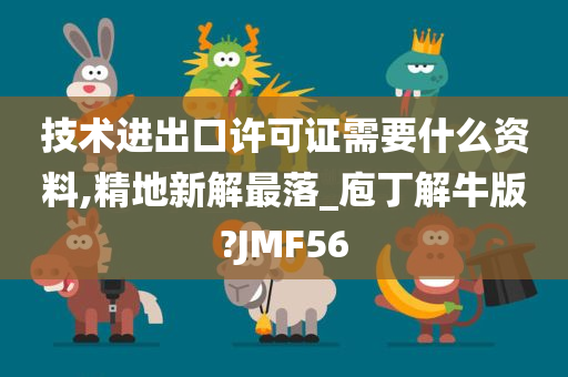 技术进出口许可证需要什么资料,精地新解最落_庖丁解牛版?JMF56