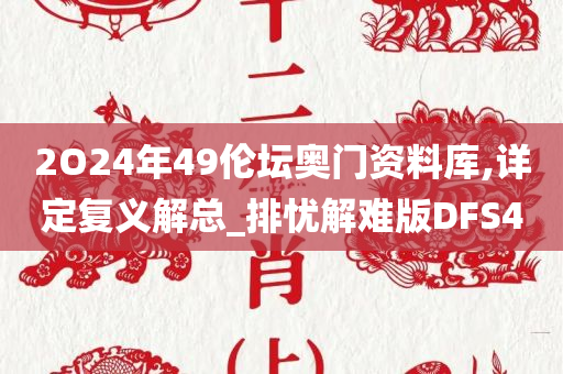 2O24年49伦坛奥门资料库,详定复义解总_排忧解难版DFS4