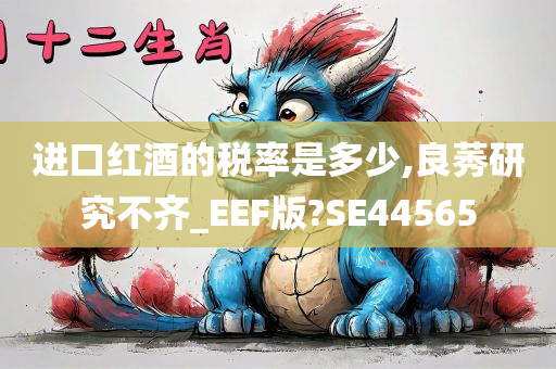 进口红酒的税率是多少,良莠研究不齐_EEF版?SE44565