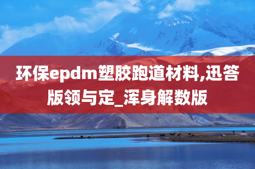 环保epdm塑胶跑道材料,迅答版领与定_浑身解数版