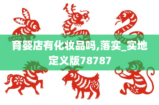 育婴店有化妆品吗,落实_实地定义版78787