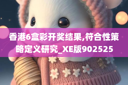 香港6盒彩开奖结果,符合性策略定义研究_XE版902525