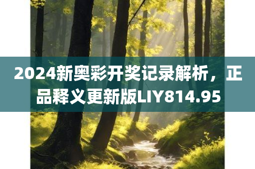 2024新奥彩开奖记录解析，正品释义更新版LIY814.95