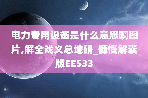 电力专用设备是什么意思啊图片,解全戏义总地研_慷慨解囊版EE533