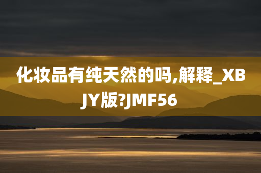 化妆品有纯天然的吗,解释_XBJY版?JMF56