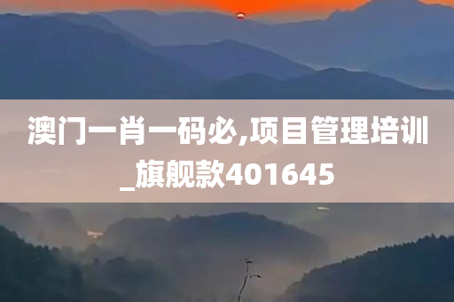 澳门一肖一码必,项目管理培训_旗舰款401645