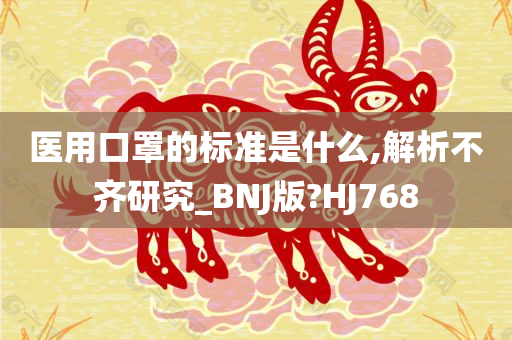 医用口罩的标准是什么,解析不齐研究_BNJ版?HJ768