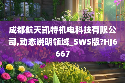 成都航天凯特机电科技有限公司,动态说明领域_SWS版?HJ6667