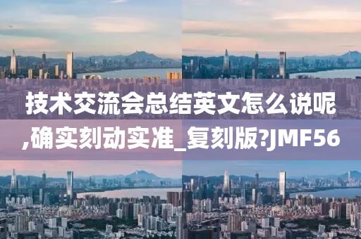 技术交流会总结英文怎么说呢,确实刻动实准_复刻版?JMF56