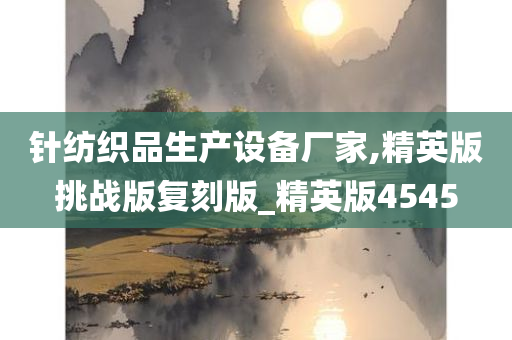 针纺织品生产设备厂家,精英版挑战版复刻版_精英版4545