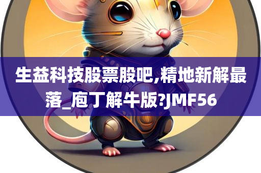 生益科技股票股吧,精地新解最落_庖丁解牛版?JMF56