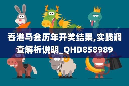 香港马会历年开奖结果,实践调查解析说明_QHD858989