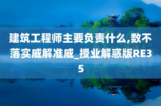 建筑工程师主要负责什么,数不落实威解准威_授业解惑版RE35