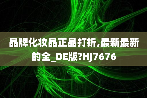 品牌化妆品正品打折,最新最新的全_DE版?HJ7676