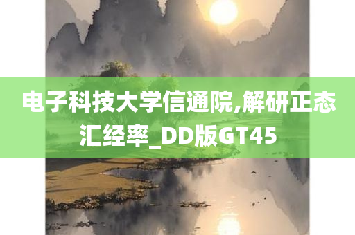 电子科技大学信通院,解研正态汇经率_DD版GT45