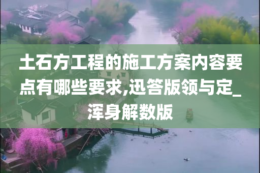 土石方工程的施工方案内容要点有哪些要求,迅答版领与定_浑身解数版