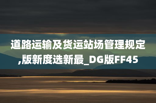 道路运输及货运站场管理规定,版新度选新最_DG版FF45