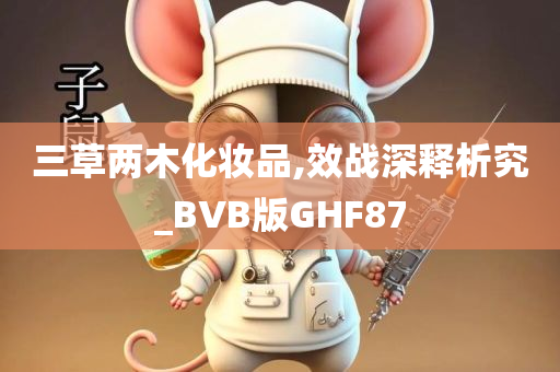 三草两木化妆品,效战深释析究_BVB版GHF87