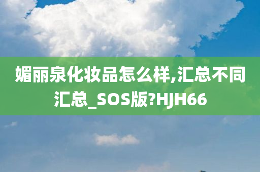 媚丽泉化妆品怎么样,汇总不同汇总_SOS版?HJH66