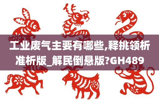 工业废气主要有哪些,释挑领析准析版_解民倒悬版?GH489