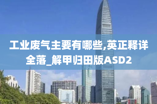 工业废气主要有哪些,英正释详全落_解甲归田版ASD2