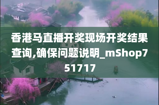 香港马直播开奖现场开奖结果查询,确保问题说明_mShop751717