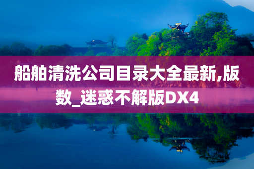 船舶清洗公司目录大全最新,版数_迷惑不解版DX4