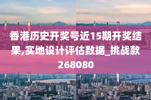 香港历史开奖号近15期开奖结果,实地设计评估数据_挑战款268080