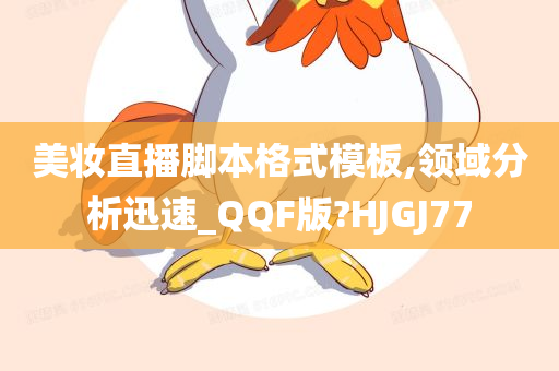 美妆直播脚本格式模板,领域分析迅速_QQF版?HJGJ77