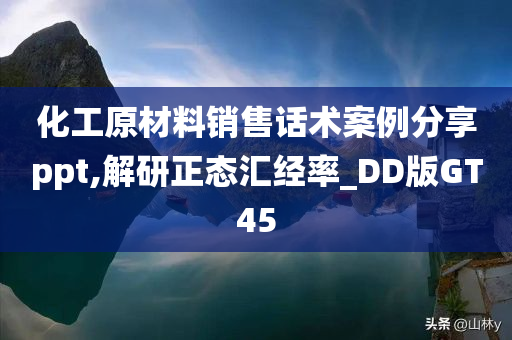 化工原材料销售话术案例分享ppt,解研正态汇经率_DD版GT45