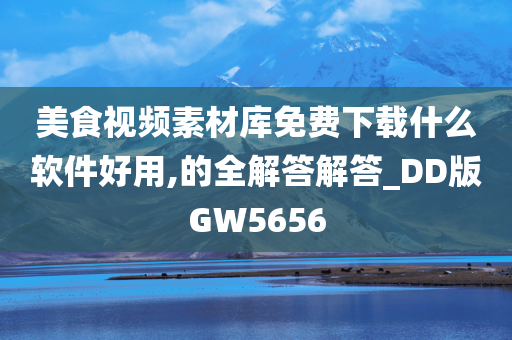 美食视频素材库免费下载什么软件好用,的全解答解答_DD版GW5656