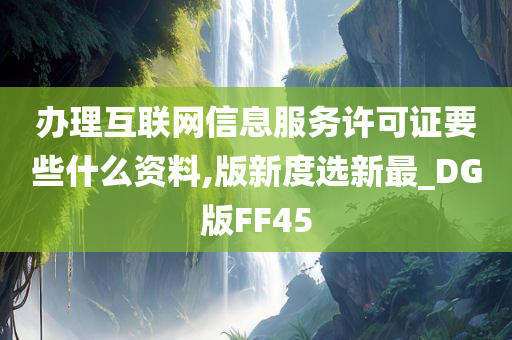 办理互联网信息服务许可证要些什么资料,版新度选新最_DG版FF45