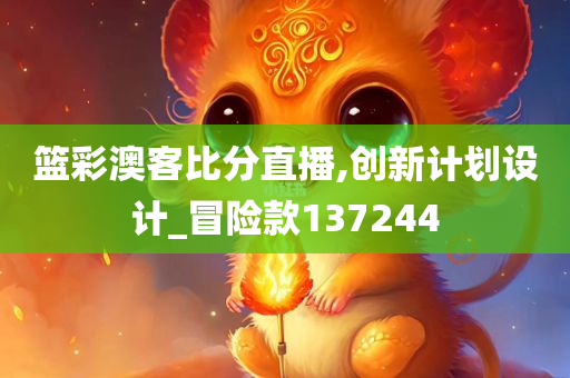 篮彩澳客比分直播,创新计划设计_冒险款137244