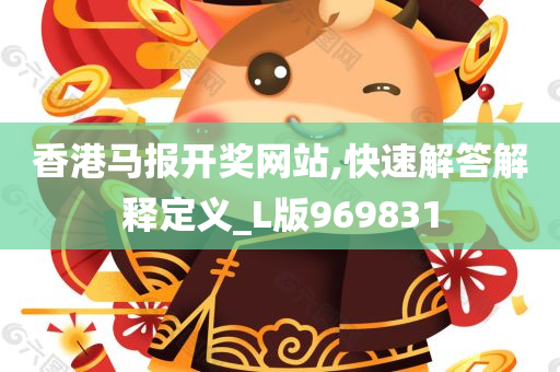 香港马报开奖网站,快速解答解释定义_L版969831