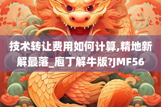 技术转让费用如何计算,精地新解最落_庖丁解牛版?JMF56