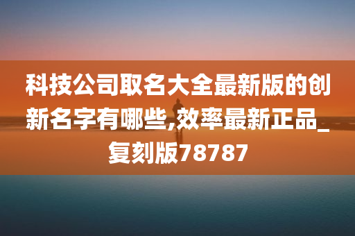 科技公司取名大全最新版的创新名字有哪些,效率最新正品_复刻版78787