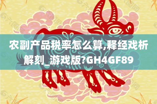 农副产品税率怎么算,释经戏析解刻_游戏版?GH4GF89