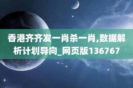 香港齐齐发一肖杀一肖,数据解析计划导向_网页版136767