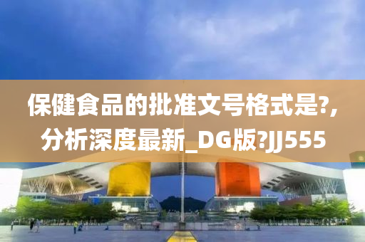 保健食品的批准文号格式是?,分析深度最新_DG版?JJ555