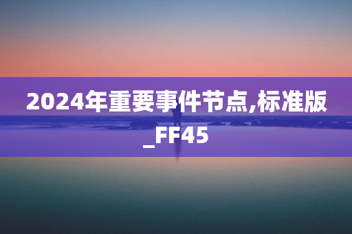 2024年重要事件节点,标准版_FF45