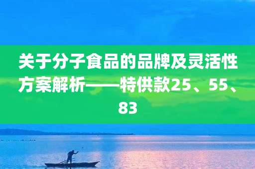 关于分子食品的品牌及灵活性方案解析——特供款25、55、83