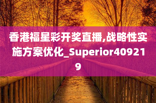 香港福星彩开奖直播,战略性实施方案优化_Superior409219